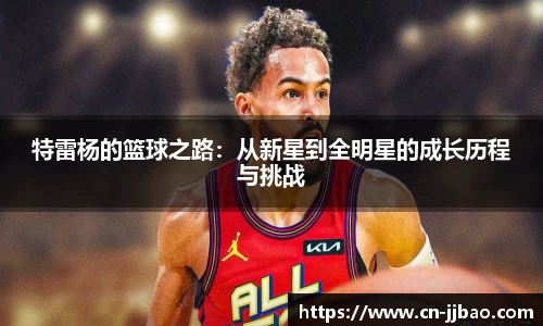 特雷杨的篮球之路：从新星到全明星的成长历程与挑战